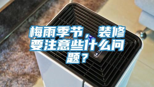 梅雨季節(jié)，裝修要注意些什么問(wèn)題？