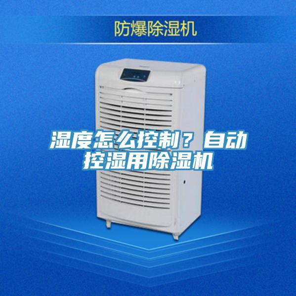濕度怎么控制？自動(dòng)控濕用除濕機(jī)