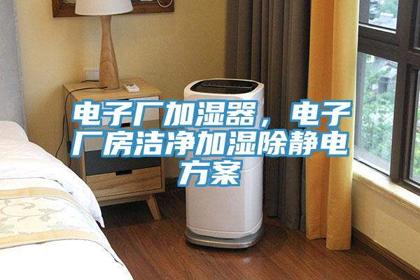 電子廠加濕器，電子廠房潔凈加濕除靜電方案
