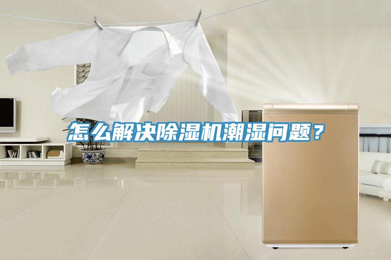 怎么解決除濕機(jī)潮濕問題？
