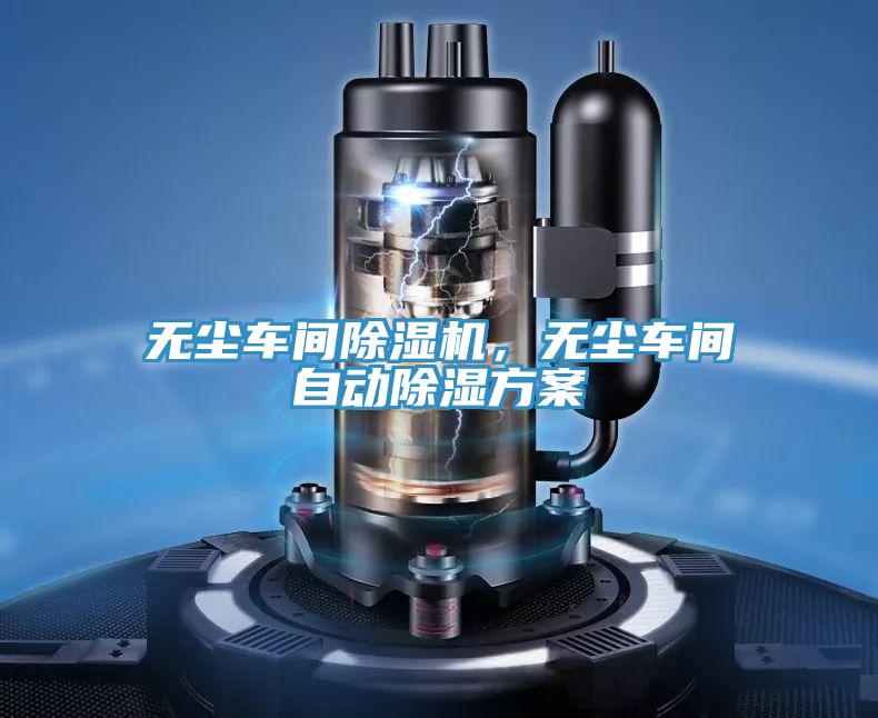 無(wú)塵車間除濕機(jī)，無(wú)塵車間自動(dòng)除濕方案