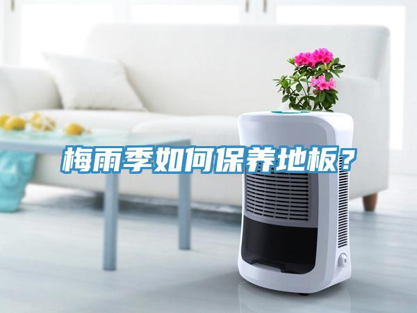 梅雨季如何保養(yǎng)地板？