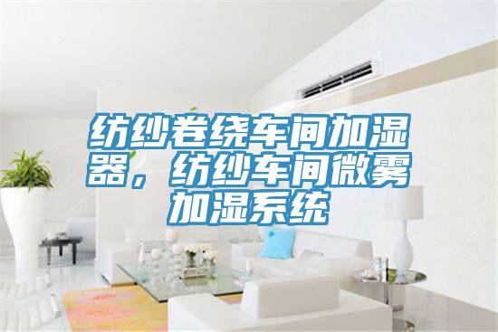 紡紗卷繞車間加濕器，紡紗車間微霧加濕系統(tǒng)