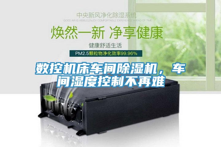 數(shù)控機(jī)床車間除濕機(jī)，車間濕度控制不再難