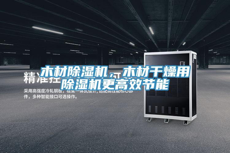 木材除濕機(jī)，木材干燥用除濕機(jī)更高效節(jié)能