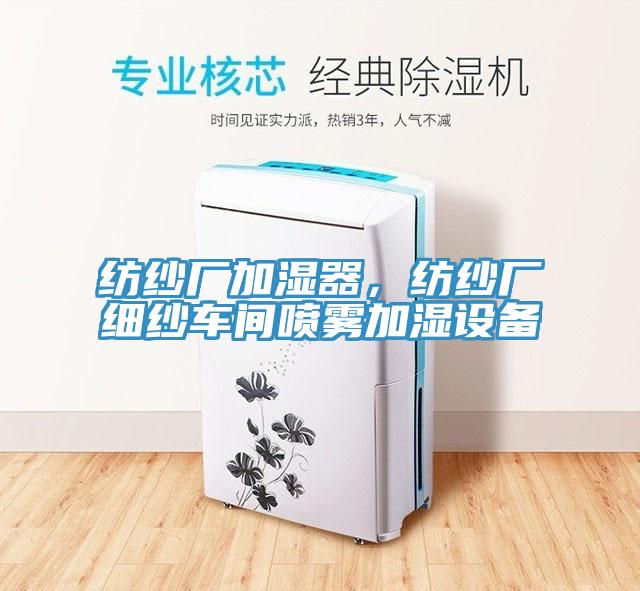 紡紗廠加濕器，紡紗廠細(xì)紗車間噴霧加濕設(shè)備
