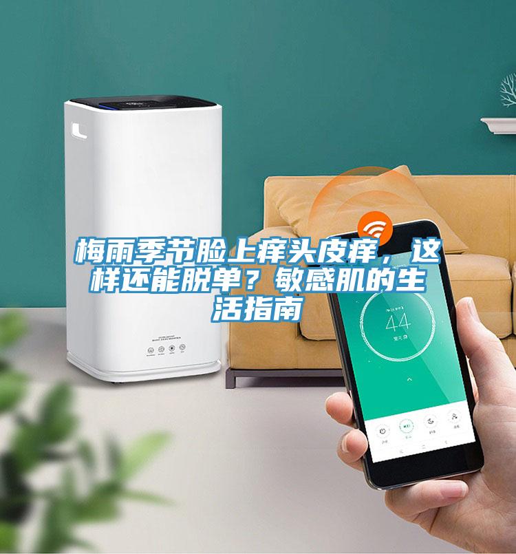 梅雨季節(jié)臉上癢頭皮癢，這樣還能脫單？敏感肌的生活指南