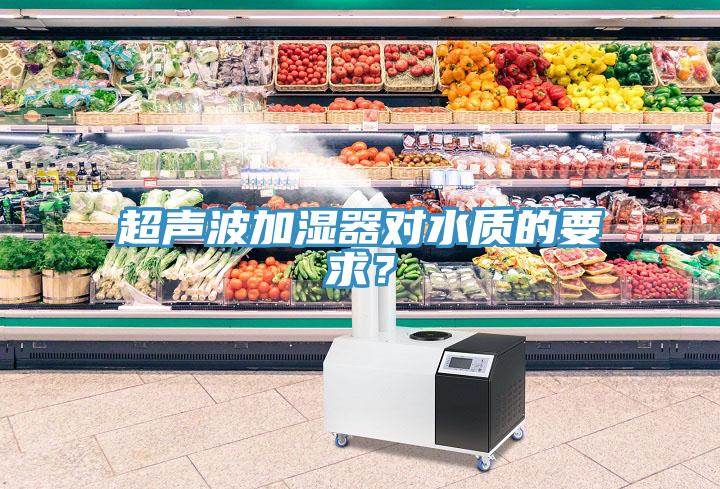 超聲波加濕器對(duì)水質(zhì)的要求？