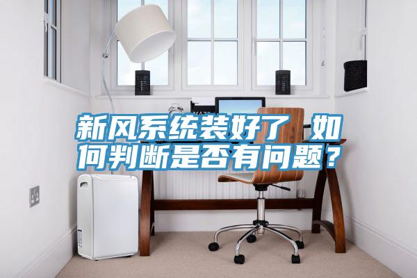 新風(fēng)系統(tǒng)裝好了 如何判斷是否有問題？