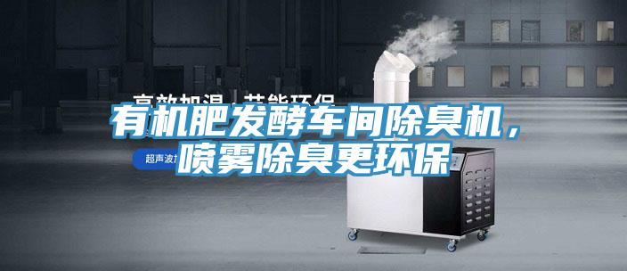 有機(jī)肥發(fā)酵車間除臭機(jī)，噴霧除臭更環(huán)保