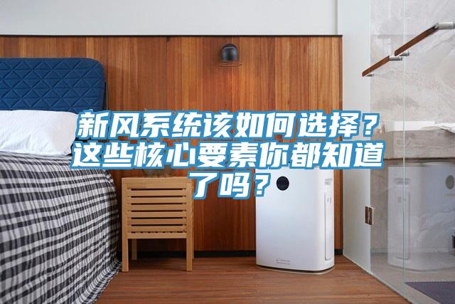 新風(fēng)系統(tǒng)該如何選擇？這些核心要素你都知道了嗎？