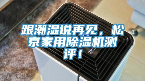 跟潮濕說再見，松京家用除濕機(jī)測(cè)評(píng)！