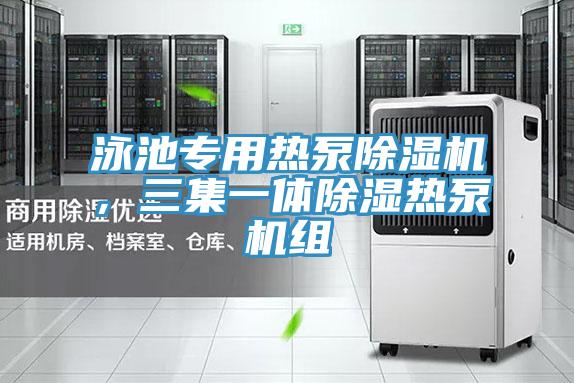 泳池專(zhuān)用熱泵除濕機(jī)，三集一體除濕熱泵機(jī)組
