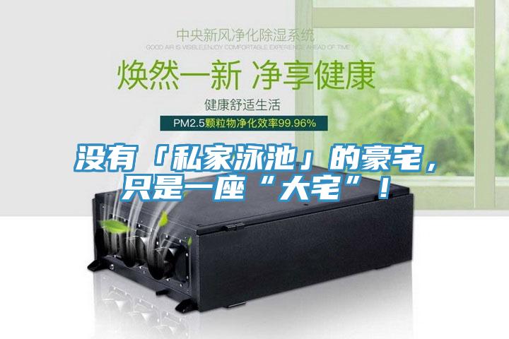 沒(méi)有「私家泳池」的豪宅，只是一座“大宅”！
