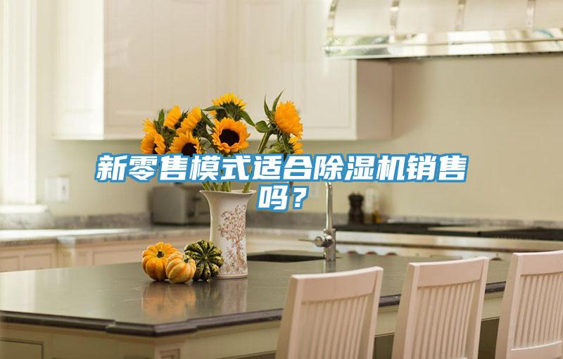 新零售模式適合除濕機銷售嗎？
