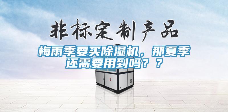 梅雨季要買除濕機(jī)，那夏季還需要用到嗎？？