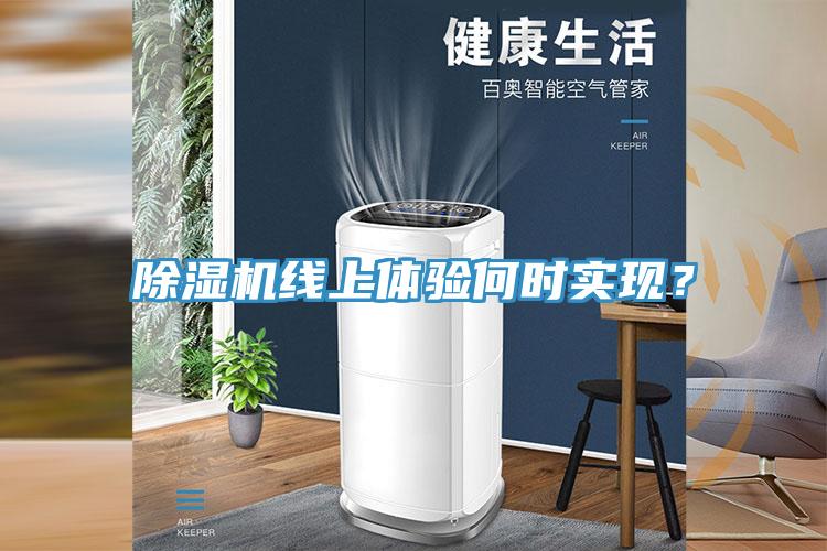 除濕機(jī)線上體驗(yàn)何時(shí)實(shí)現(xiàn)？