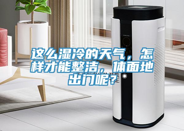 這么濕冷的天氣，怎樣才能整潔，體面地出門呢？