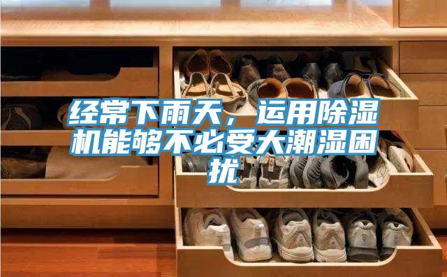 經(jīng)常下雨天，運用除濕機能夠不必受大潮濕困擾