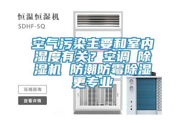 空氣污染主要和室內(nèi)濕度有關(guān)？空調(diào)≠除濕機(jī) 防潮防霉除濕更專業(yè)
