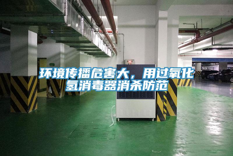 環(huán)境傳播危害大，用過氧化氫消毒器消殺防范