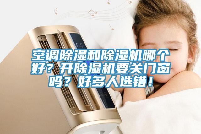 空調(diào)除濕和除濕機(jī)哪個(gè)好？開除濕機(jī)要關(guān)門窗嗎？好多人選錯(cuò)！