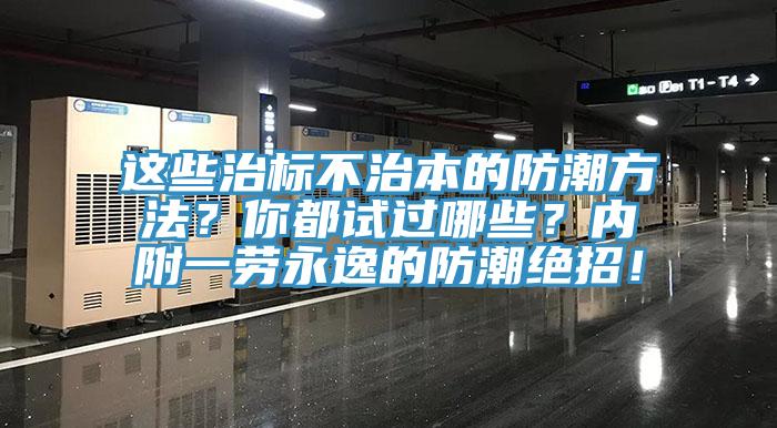 這些治標(biāo)不治本的防潮方法？你都試過(guò)哪些？?jī)?nèi)附一勞永逸的防潮絕招！