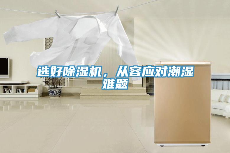 選好除濕機(jī)，從容應(yīng)對(duì)潮濕難題