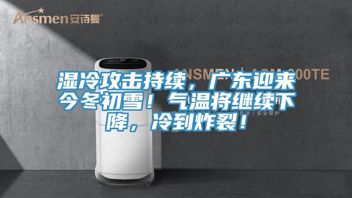 濕冷攻擊持續(xù)，廣東迎來今冬初雪！氣溫將繼續(xù)下降，冷到炸裂！