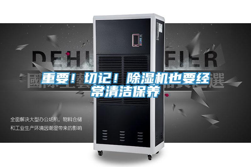 重要！切記！除濕機也要經(jīng)常清潔保養(yǎng)
