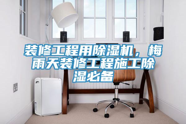裝修工程用除濕機(jī)，梅雨天裝修工程施工除濕必備