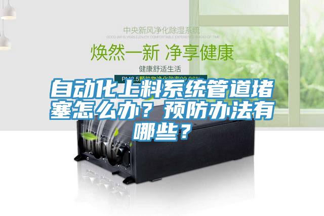 自動(dòng)化上料系統(tǒng)管道堵塞怎么辦？預(yù)防辦法有哪些？