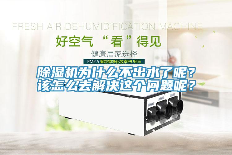 除濕機(jī)為什么不出水了呢？該怎么去解決這個(gè)問(wèn)題呢？