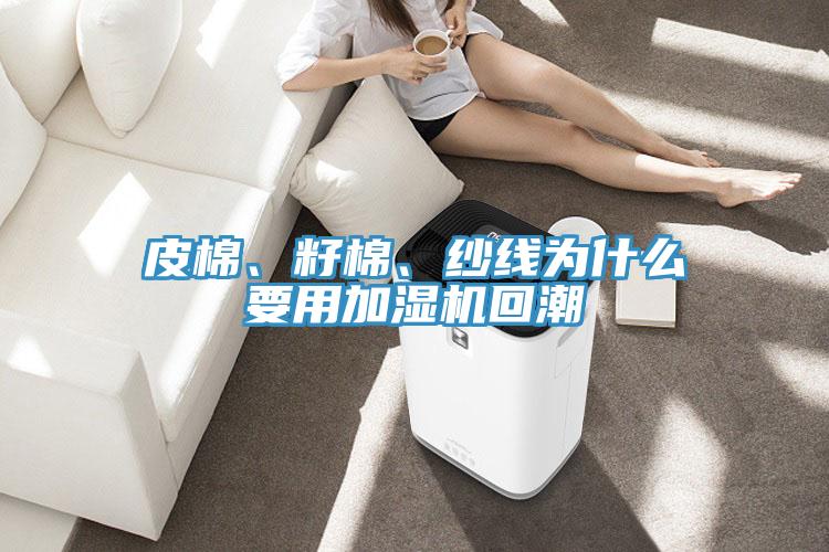皮棉、籽棉、紗線為什么要用加濕機(jī)回潮