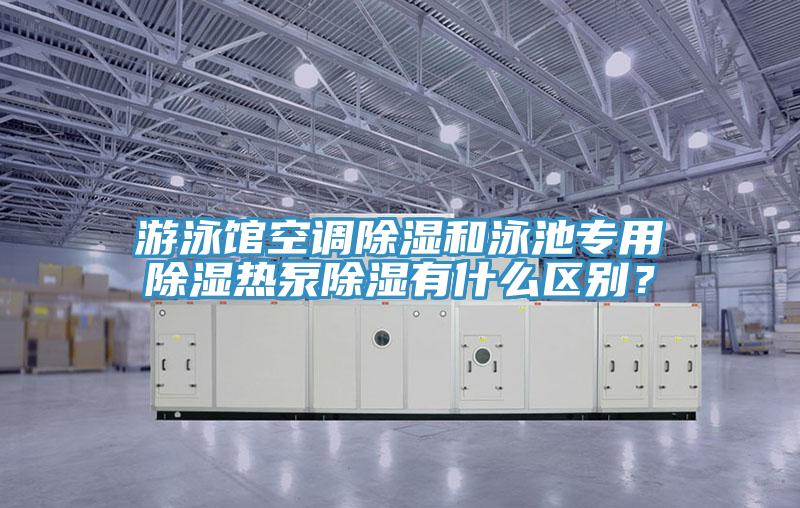 游泳館空調(diào)除濕和泳池專用除濕熱泵除濕有什么區(qū)別？