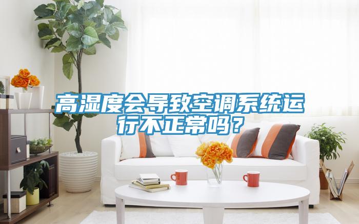 高濕度會(huì)導(dǎo)致空調(diào)系統(tǒng)運(yùn)行不正常嗎？