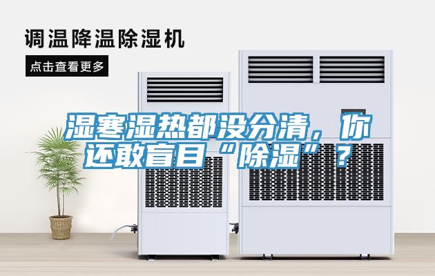 濕寒濕熱都沒分清，你還敢盲目“除濕”？