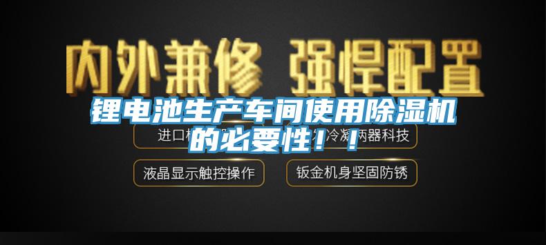 鋰電池生產(chǎn)車間使用除濕機(jī)的必要性??！