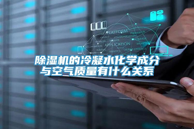 除濕機的冷凝水化學成分與空氣質(zhì)量有什么關(guān)系