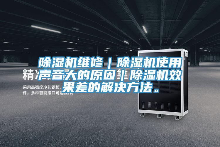 除濕機(jī)維修｜除濕機(jī)使用聲音大的原因｜除濕機(jī)效果差的解決方法。