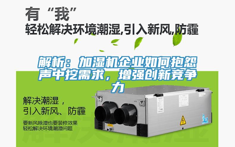 解析：加濕機企業(yè)如何抱怨聲中挖需求，增強創(chuàng)新競爭力