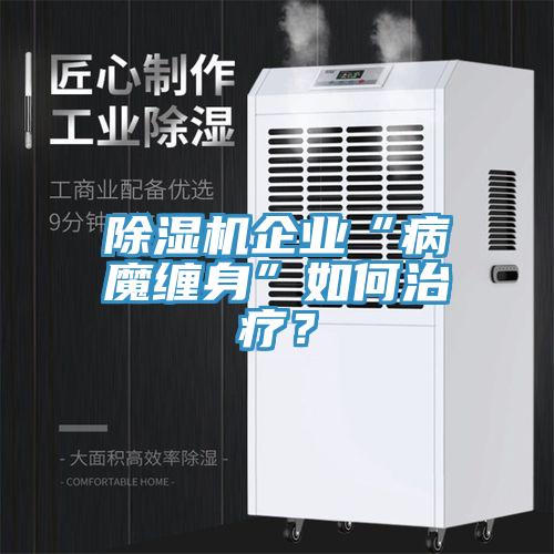 除濕機(jī)企業(yè)“病魔纏身”如何治療？