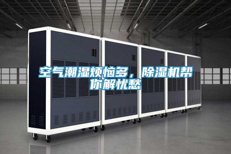 空氣潮濕煩惱多，除濕機(jī)幫你解憂愁