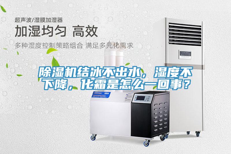 除濕機結冰不出水，濕度不下降，化霜是怎么一回事？