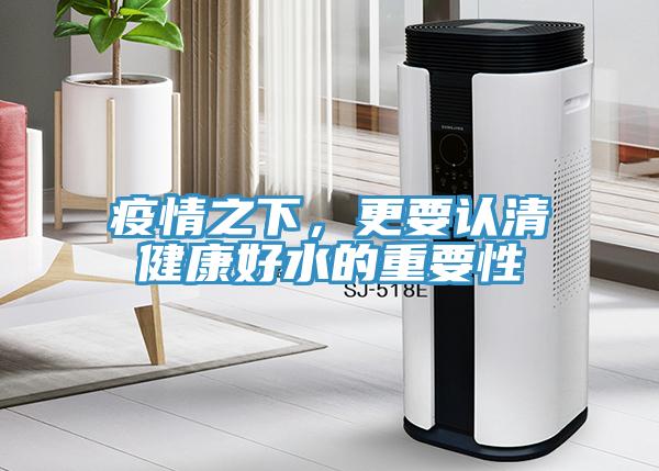 疫情之下，更要認(rèn)清健康好水的重要性