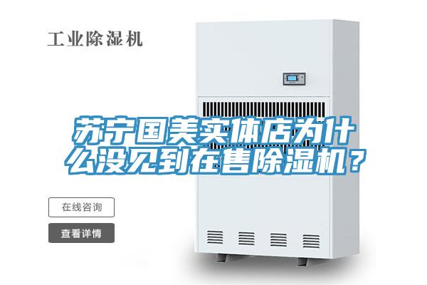 蘇寧國美實體店為什么沒見到在售除濕機？