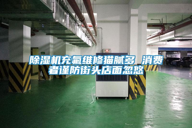 除濕機(jī)充氟維修貓膩多 消費者謹(jǐn)防街頭店面忽悠