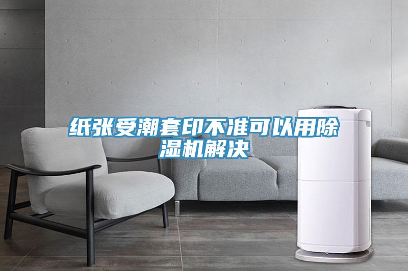 紙張受潮套印不準(zhǔn)可以用除濕機解決