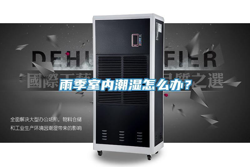 雨季室內(nèi)潮濕怎么辦？
