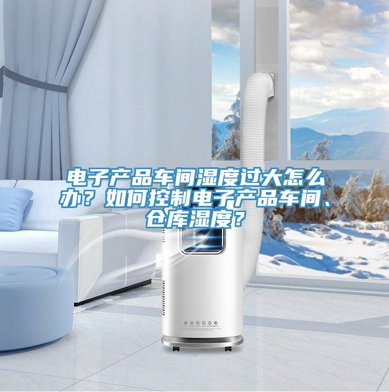 電子產(chǎn)品車間濕度過大怎么辦？如何控制電子產(chǎn)品車間、倉(cāng)庫濕度？